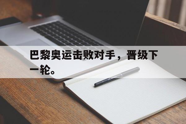 电子竞技体育中国-巴黎奥运击败对手，晋级下一轮。