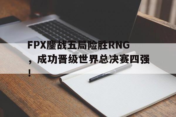 了解电子竞技体育-FPX鏖战五局险胜RNG，成功晋级世界总决赛四强！