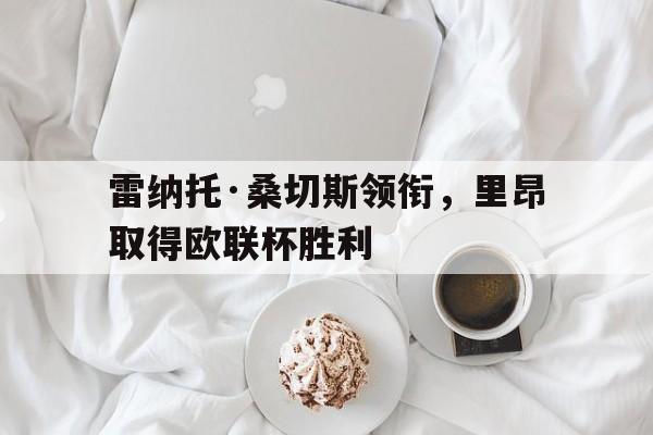 雷纳托·桑切斯领衔，里昂取得欧联杯胜利