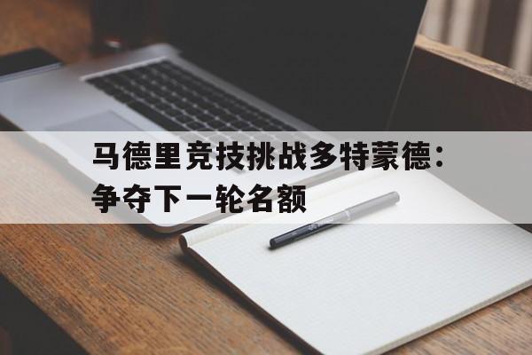 马德里竞技挑战多特蒙德：争夺下一轮名额