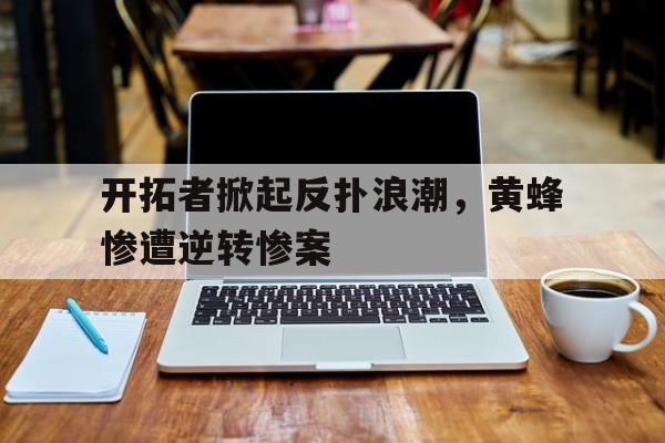 开拓者掀起反扑浪潮，黄蜂惨遭逆转惨案