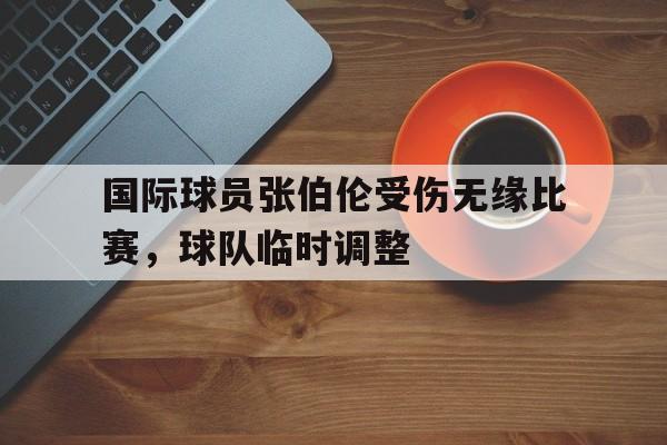 国际球员张伯伦受伤无缘比赛，球队临时调整
