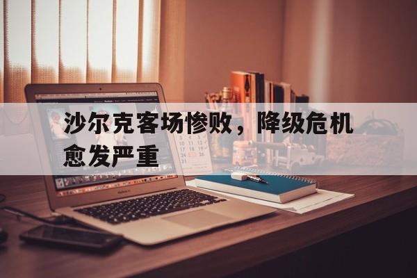 沙尔克客场惨败，降级危机愈发严重