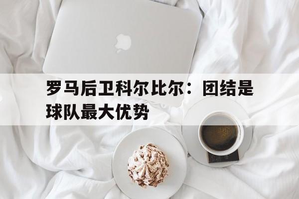 罗马后卫科尔比尔：团结是球队最大优势