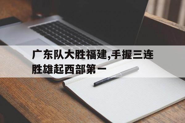 广东队大胜福建,手握三连胜雄起西部第一